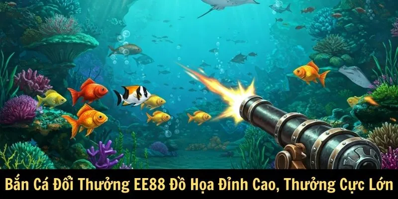 Bắn Cá Đổi Thưởng EE88 - Đồ Họa Đỉnh Cao, Thưởng Cực Lớn