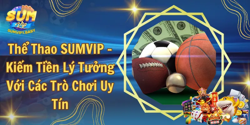 Thể Thao SUMVIP - Kiếm Tiền Lý Tưởng Với Các Trò Chơi Uy Tín